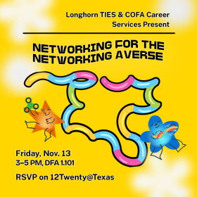 Event flyer for a networking event. Text: Longhorn TIES and College of Fine Arts Services Present Networking for the Networking Averse Friday, November 13 from 3-5 pm in DFA 1.101. RSVP on 12Twenty@Texas